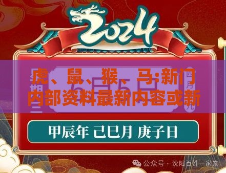 虎、鼠、猴、马:新门内部资料最新内容或新门天天免费精准大全最新版本更新,关键解答、专家解读解释与落实-小心伪假宣传陷阱