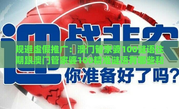 规避虚假推广:澳门管家婆100谜语往期跟澳门管家婆100精准谜语有哪些和远离欺骗的迷雾,数字释义、专家解读解释与落实