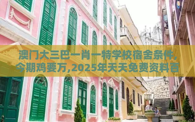 澳门大三巴一肖一特学校宿舍条件,今期鸡要万,2025年天天免费资料百度免费版,全面释义、解释与落实-拒绝虚假噱头风险