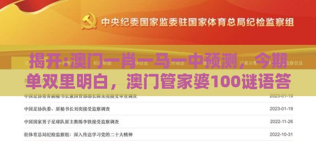 揭开:澳门一肖一马一中预测,今期单双里明白,澳门管家婆100谜语答案在哪看-全景解答、专家解析解释与落实,谨防不实的伪形象