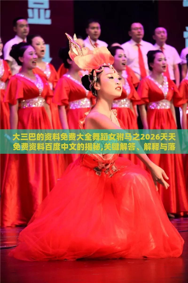 大三巴的资料免费大全舞蹈女驸马之2026天天免费资料百度中文的揭秘,关键解答、解释与落实-规避迷惑性噱头