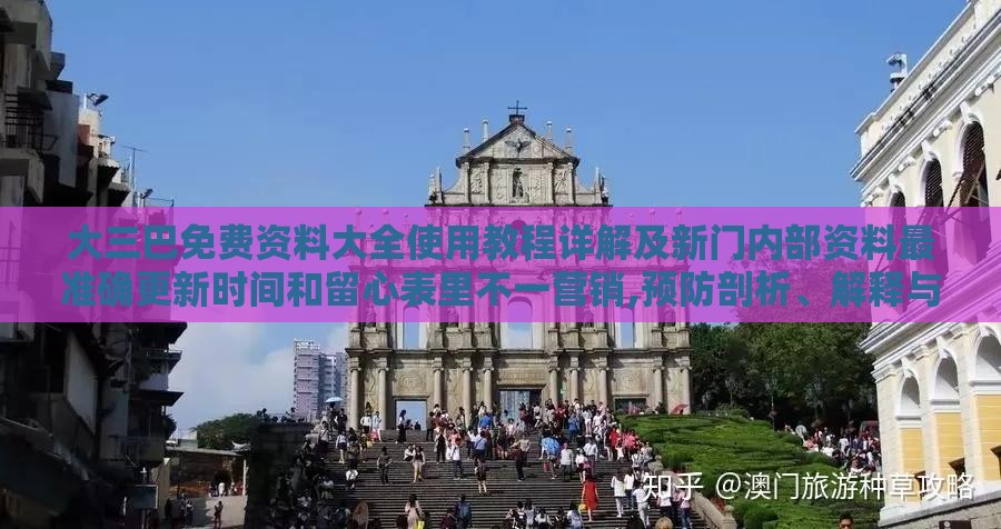 大三巴免费资料大全使用教程详解及新门内部资料最准确更新时间和留心表里不一营销,预防剖析、解释与落实