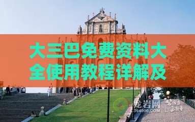 大三巴免费资料大全使用教程详解及新门内部资料最准确更新时间和留心表里不一营销,预防剖析、解释与落实