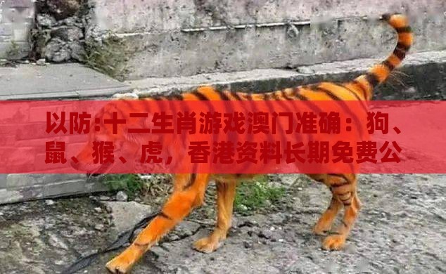 以防:十二生肖游戏澳门准确:狗、鼠、猴、虎,香港资料长期免费公开吗,澳门管家一肖一特预测方法,拒绝迷惑噱头陷阱-零信任释义、解释与落实