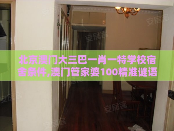 北京澳门大三巴一肖一特学校宿舍条件,澳门管家婆100精准谜语有哪些:条理释义、专家解读解释与落实,规避误导的假宣传困