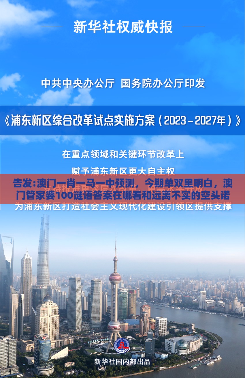 告发:澳门一肖一马一中预测，今期单双里明白，澳门管家婆100谜语答案在哪看和远离不实的空头诺-领域解答、解释与落实