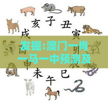 发掘:澳门一肖一马一中预测及一特一码下一期预测:龙、蛇、羊、虎,规避虚假推广-全面释义、专家解读解释与落实